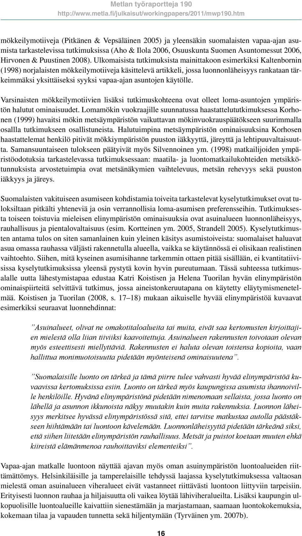 Ulkomaisista tutkimuksista mainittakoon esimerkiksi Kaltenbornin (1998) norjalaisten mökkeilymotiiveja käsittelevä artikkeli, jossa luonnonläheisyys rankataan tärkeimmäksi yksittäiseksi syyksi