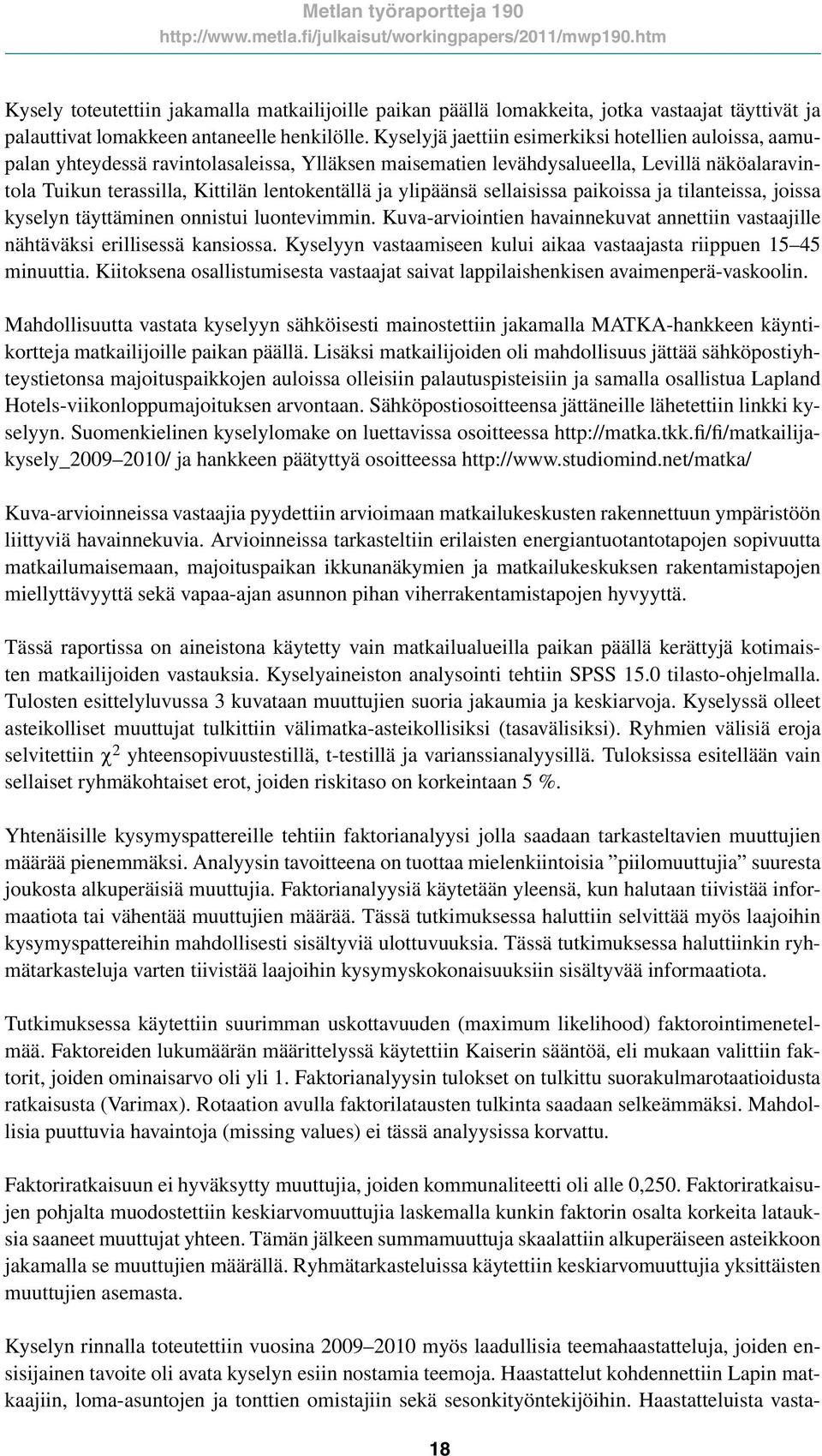 ylipäänsä sellaisissa paikoissa ja tilanteissa, joissa kyselyn täyttäminen onnistui luontevimmin. Kuva-arviointien havainnekuvat annettiin vastaajille nähtäväksi erillisessä kansiossa.