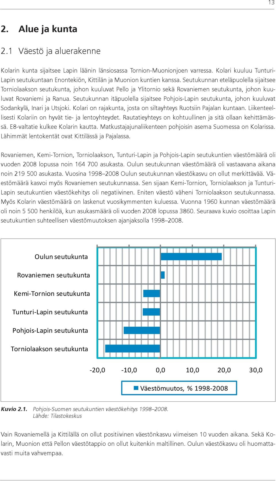 Seutukunnan eteläpuolella sijaitsee Torniolaakson seutukunta, johon kuuluvat Pello ja Ylitornio sekä Rovaniemen seutukunta, johon kuuluvat Rovaniemi ja Ranua.