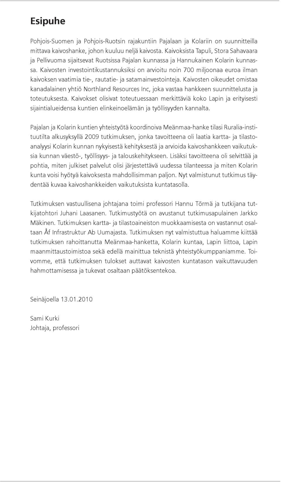 Kaivosten investointikustannuksiksi on arvioitu noin 700 miljoonaa euroa ilman kaivoksen vaatimia tie-, rautatie- ja satamainvestointeja.