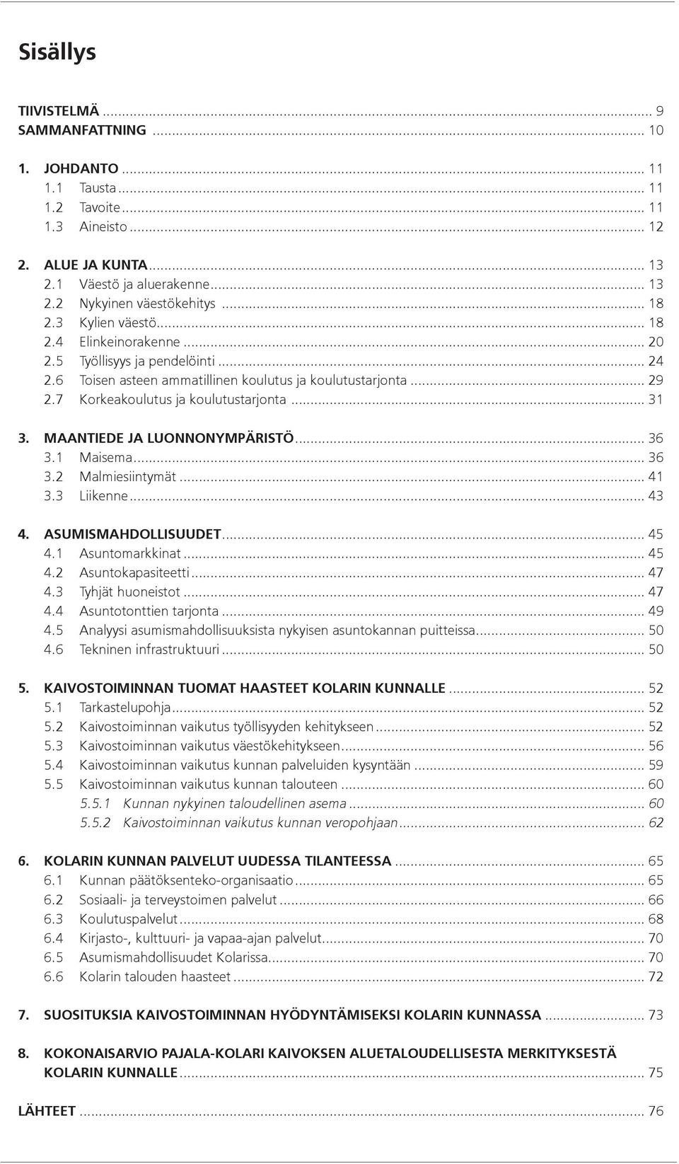 .. 31 3. MAANTIEDE JA LUONNONYMPÄRISTÖ... 36 3.1 Maisema... 36 3.2 Malmiesiintymät... 41 3.3 Liikenne... 43 4. ASUMISMAHDOLLISUUDET... 45 4.1 Asuntomarkkinat... 45 4.2 Asuntokapasiteetti... 47 4.