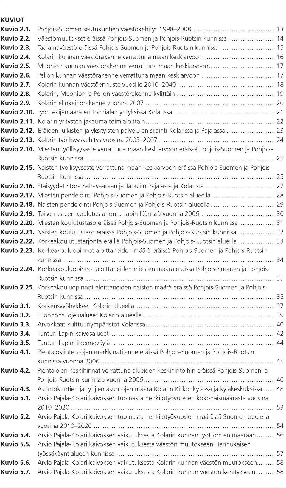 .. 17 Kuvio 2.7. Kolarin kunnan väestöennuste vuosille 2010 2040... 18 Kuvio 2.8. Kolarin, Muonion ja Pellon väestörakenne kylittäin... 19 Kuvio 2.9. Kolarin elinkeinorakenne vuonna 2007... 20 Kuvio 2.