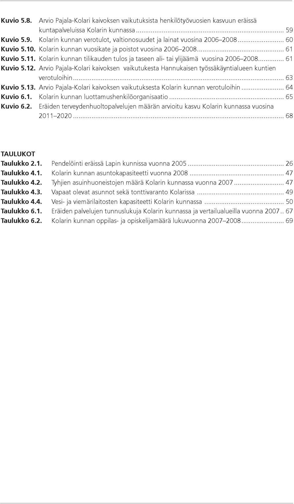 Kolarin kunnan tilikauden tulos ja taseen ali- tai ylijäämä vuosina 2006 2008... 61 Kuvio 5.12. Arvio Pajala-Kolari kaivoksen vaikutukesta Hannukaisen työssäkäyntialueen kuntien verotuloihin.
