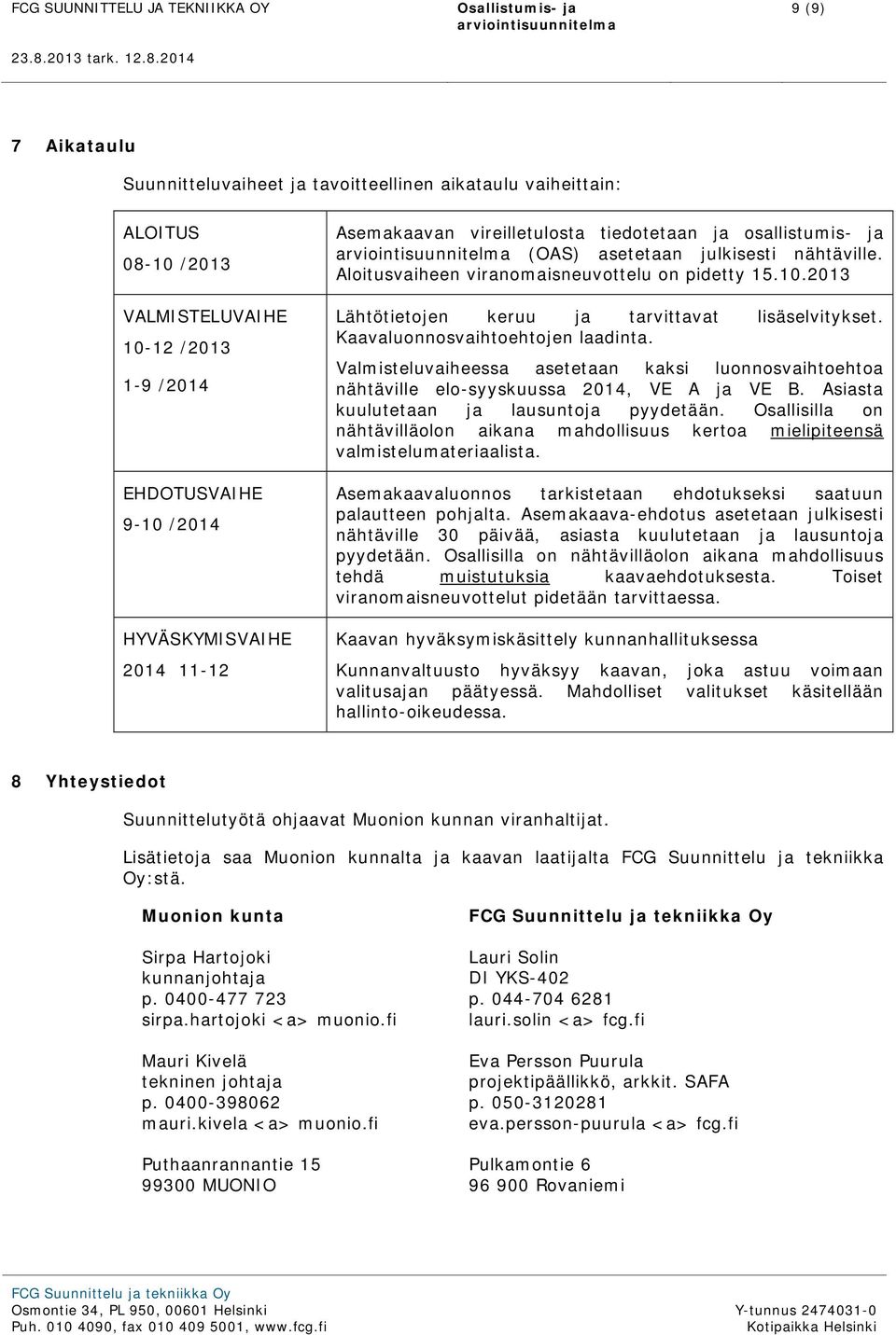 2014 9 (9) 7 Aikataulu Suunnitteluvaiheet ja tavoitteellinen aikataulu vaiheittain: ALOITUS 08-10 /2013 VALMISTELUVAIHE 10-12 /2013 1-9 /2014 EHDOTUSVAIHE 9-10 /2014 HYVÄSKYMISVAIHE 2014 11-12