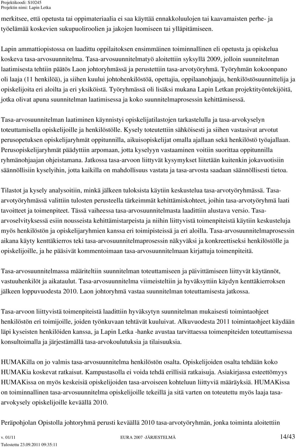 Tasa-arvosuunnitelmatyö aloitettiin syksyllä 2009, jolloin suunnitelman laatimisesta tehtiin päätös Laon johtoryhmässä ja perustettiin tasa-arvotyöryhmä.