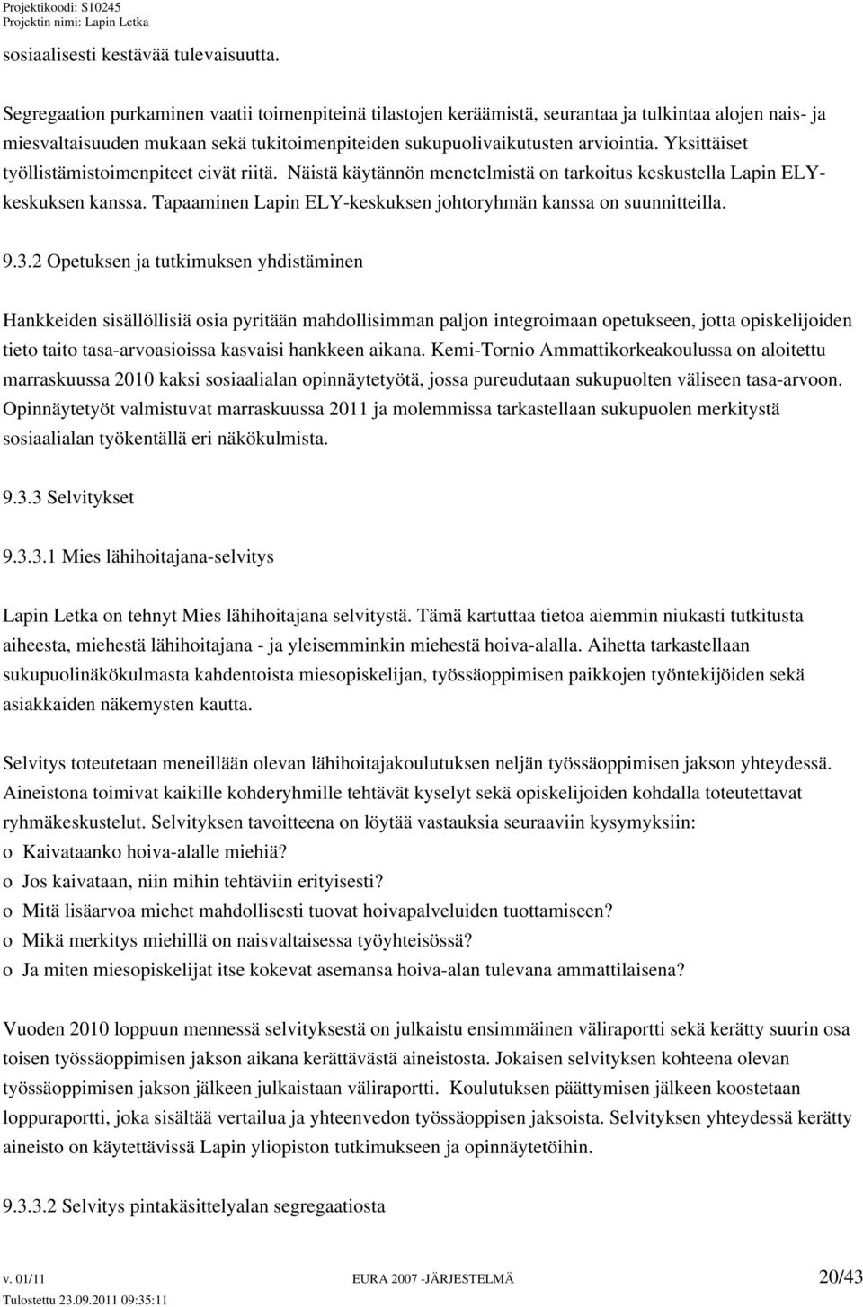 Yksittäiset työllistämistoimenpiteet eivät riitä. Näistä käytännön menetelmistä on tarkoitus keskustella Lapin ELYkeskuksen kanssa. Tapaaminen Lapin ELY-keskuksen johtoryhmän kanssa on suunnitteilla.