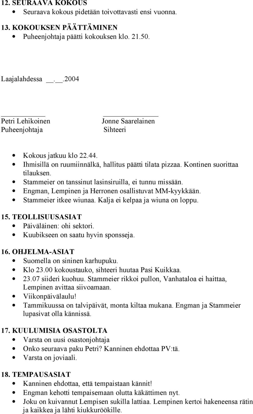 Stammeier on tanssinut lasinsiruilla, ei tunnu missään. Engman, Lempinen ja Herronen osallistuvat MM-kyykkään. Stammeier itkee wiunaa. Kalja ei kelpaa ja wiuna on loppu. 15.