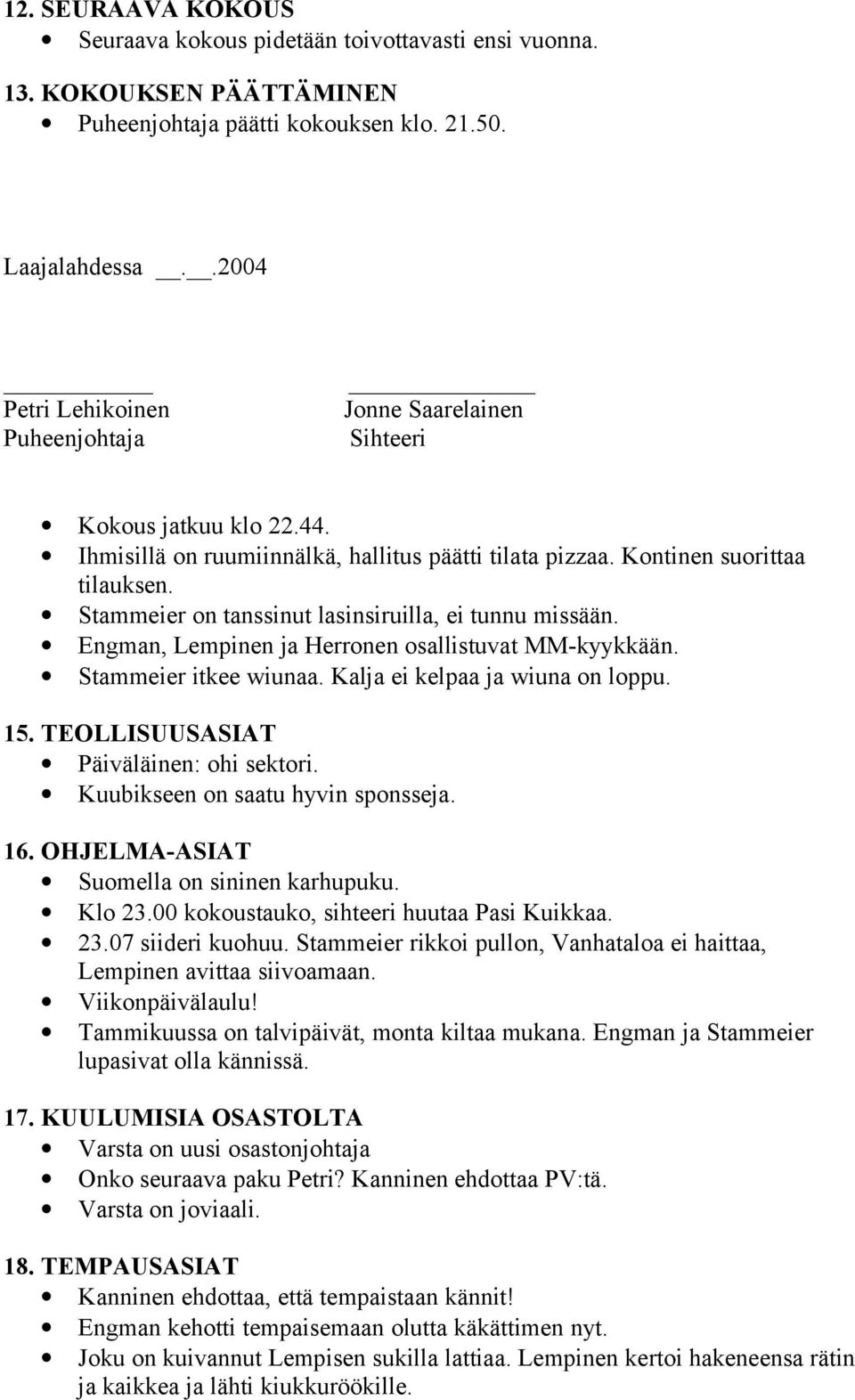 Stammeier on tanssinut lasinsiruilla, ei tunnu missään. Engman, Lempinen ja Herronen osallistuvat MM-kyykkään. Stammeier itkee wiunaa. Kalja ei kelpaa ja wiuna on loppu. 15.