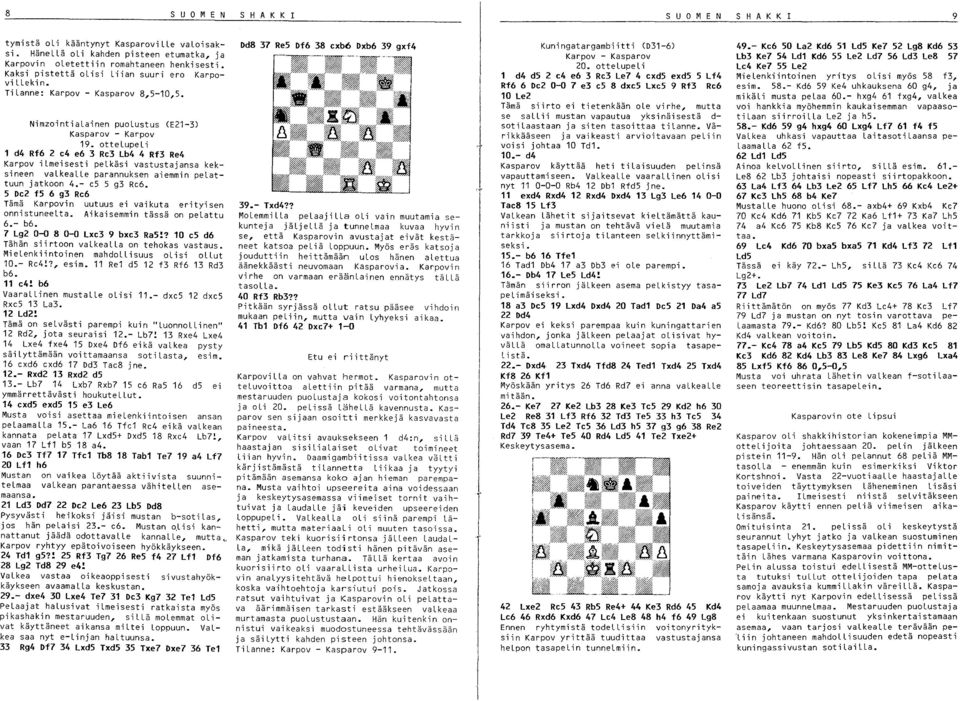 ottelupeli 1 d4 Rf6 2 e4 e6 3 Re3 Lb4 4 Rf3 Re4 Karpov ilmeisesti pelkäsi vastustajansa keksineen valkealle parannuksen aiemmin pelattuun jatkoon 4.- e5 5 g3 Re6.