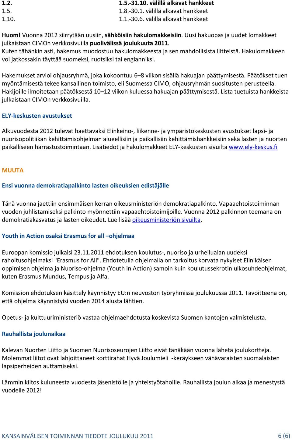 Hakulomakkeen voi jatkossakin täyttää suomeksi, ruotsiksi tai englanniksi. Hakemukset arvioi ohjausryhmä, joka kokoontuu 6 8 viikon sisällä hakuajan päättymisestä.