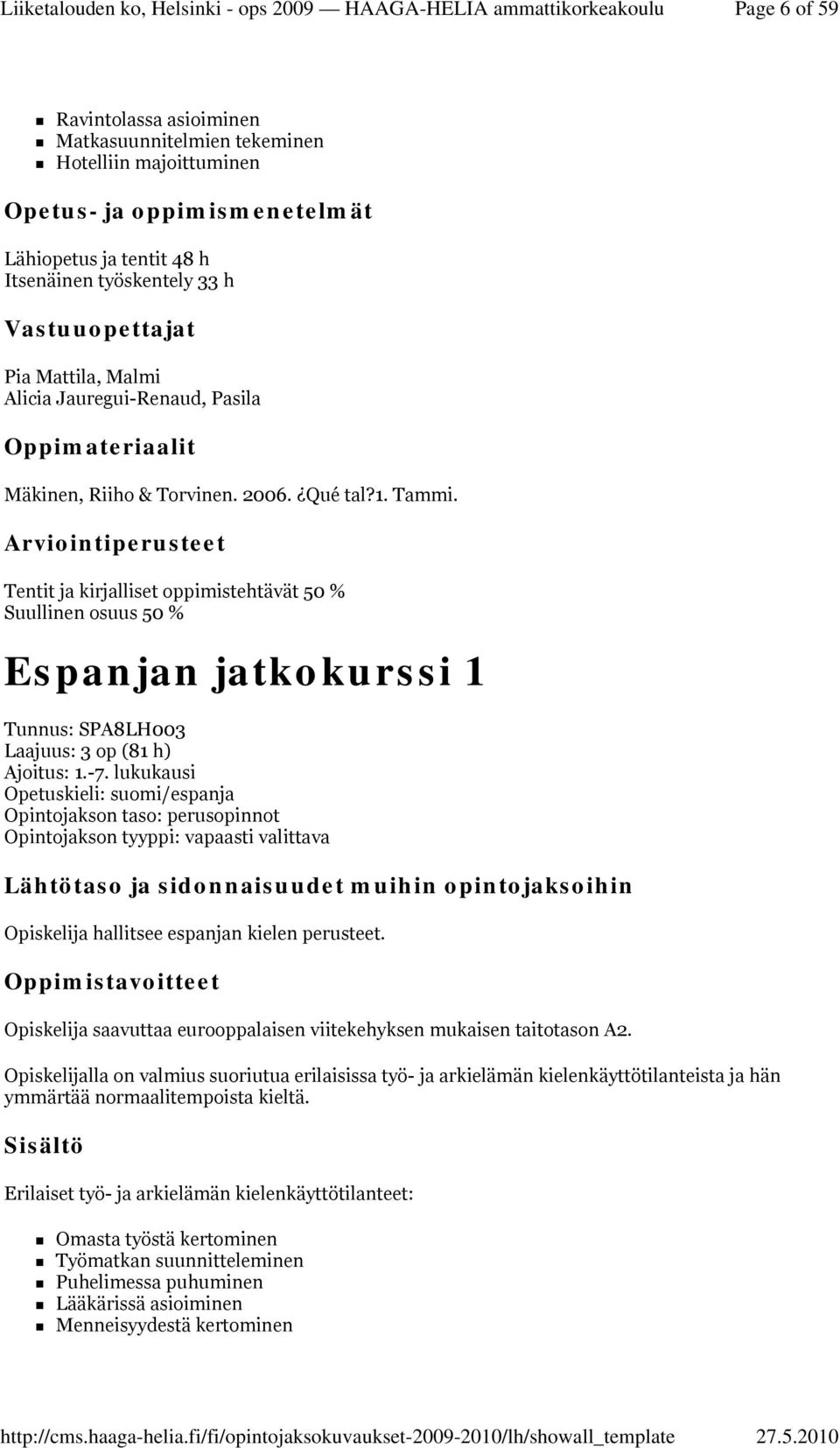 lukukausi Opetuskieli: suomi/espanja Opintojakson taso: perusopinnot Opintojakson tyyppi: vapaasti valittava Opiskelija hallitsee espanjan kielen perusteet.