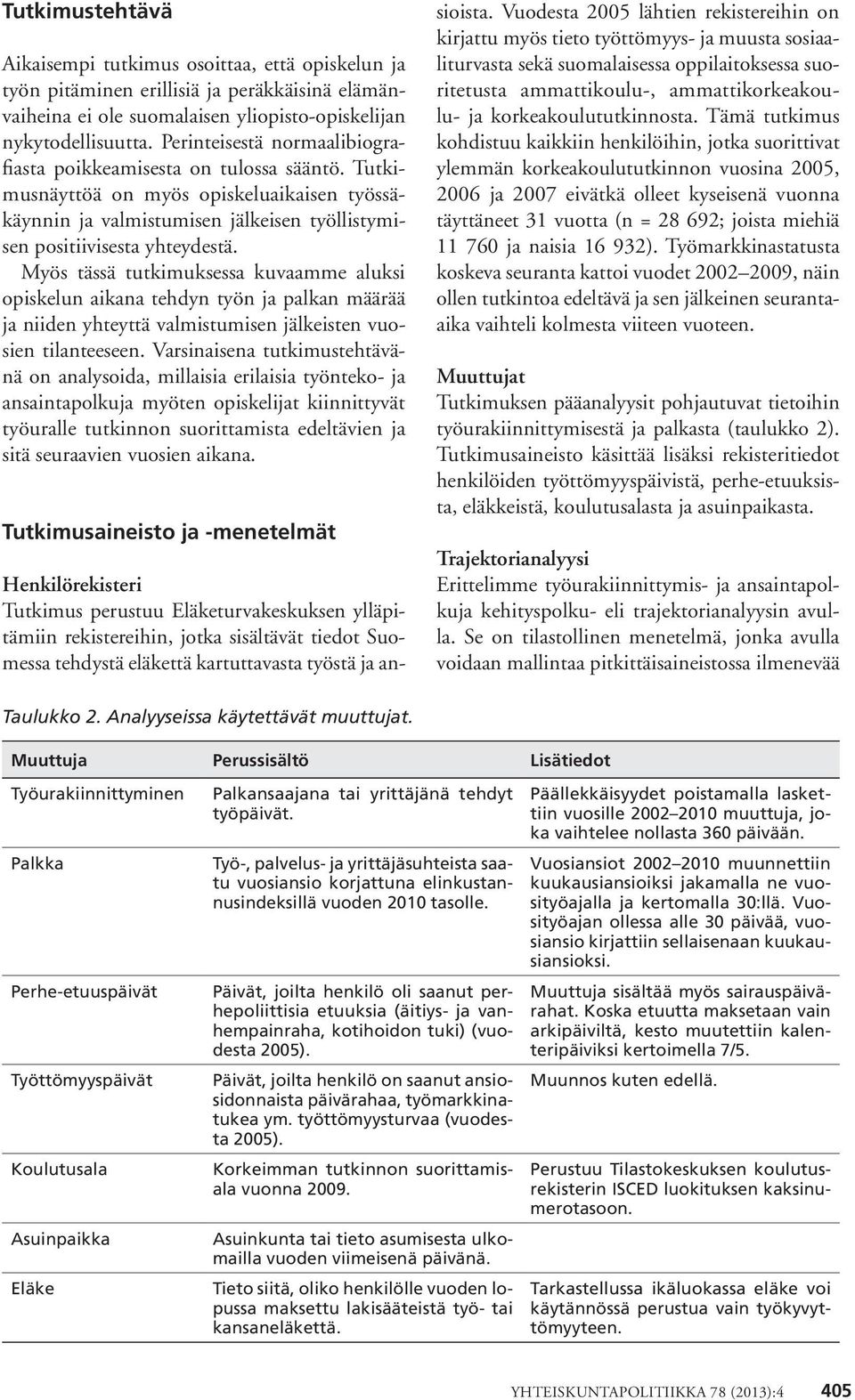 Myös tässä tutkimuksessa kuvaamme aluksi opiskelun aikana tehdyn työn ja palkan määrää ja niiden yhteyttä valmistumisen jälkeisten vuosien tilanteeseen.