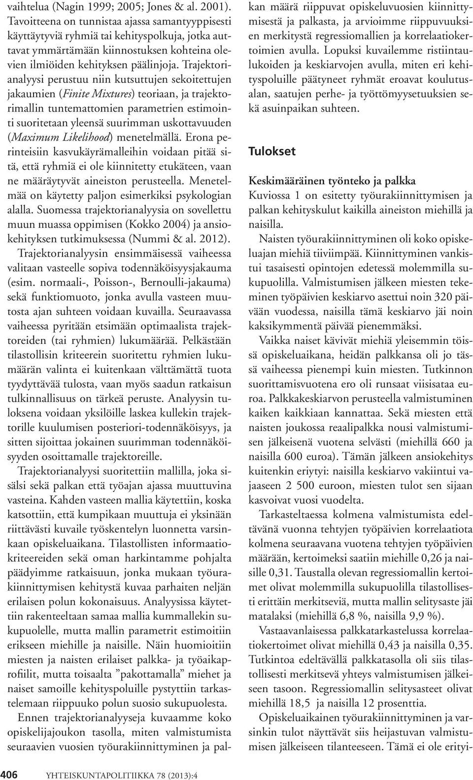 Trajektorianalyysi perustuu niin kutsuttujen sekoitettujen jakaumien (Finite Mixtures) teoriaan, ja trajektorimallin tuntemattomien parametrien estimointi suoritetaan yleensä suurimman uskottavuuden
