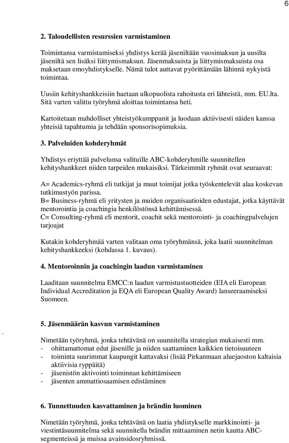 Uusiin kehityshankkeisiin haetaan ulkopuolista rahoitusta eri lähteistä, mm. EU.lta. Sitä varten valittu työryhmä aloittaa toimintansa heti.