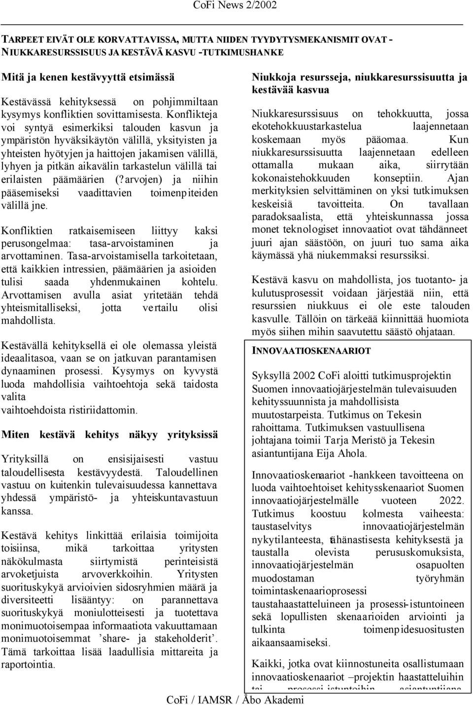 Konflikteja voi syntyä esimerkiksi talouden kasvun ja ympäristön hyväksikäytön välillä, yksityisten ja yhteisten hyötyjen ja haittojen jakamisen välillä, lyhyen ja pitkän aikavälin tarkastelun