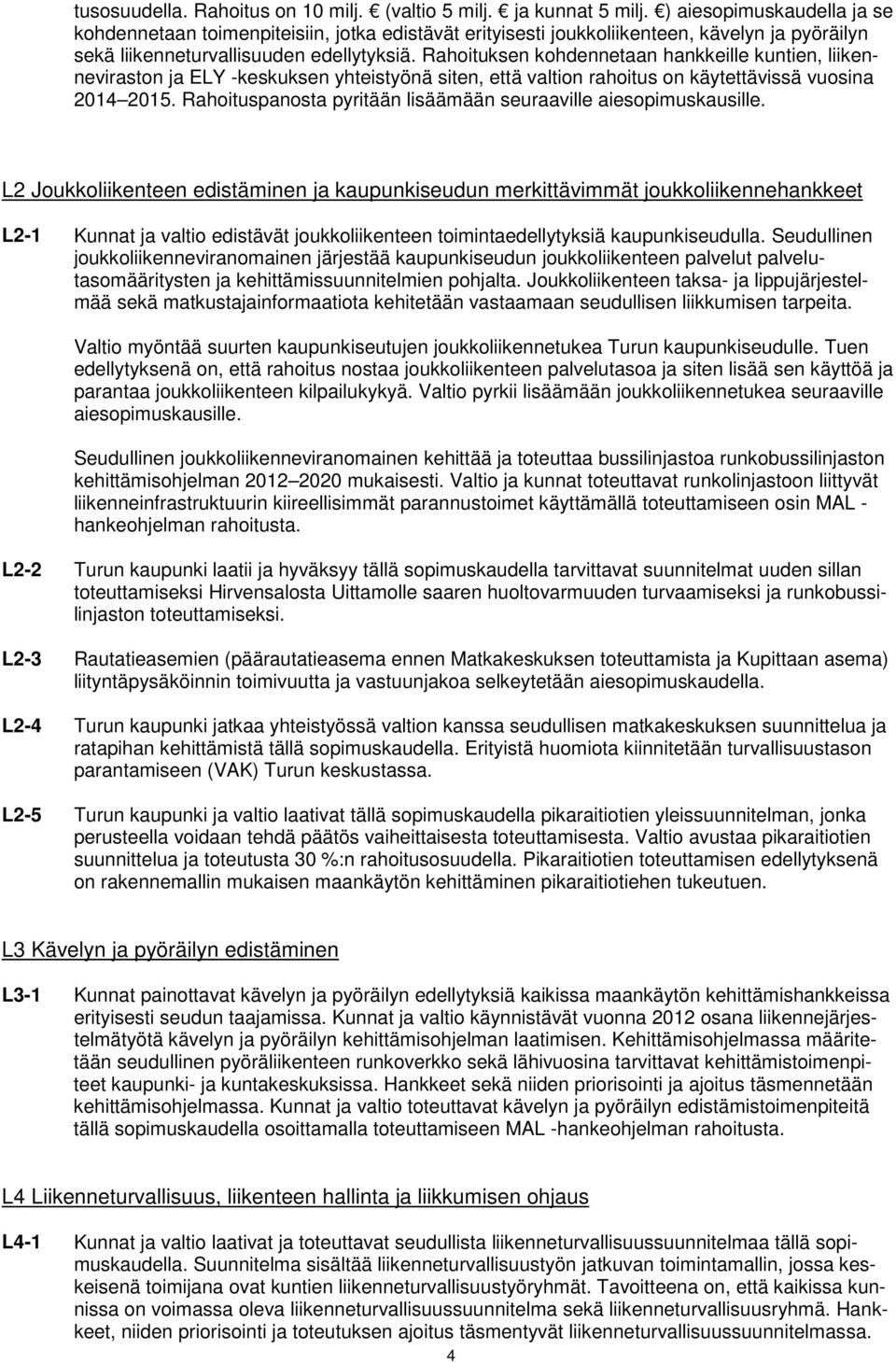 Rahoituksen kohdennetaan hankkeille kuntien, liikenneviraston ja ELY -keskuksen yhteistyönä siten, että valtion rahoitus on käytettävissä vuosina 2014 2015.