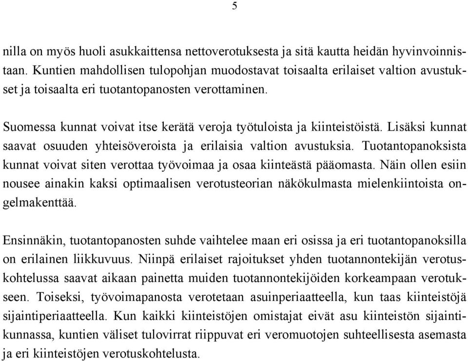 Suomessa kunnat voivat itse kerätä veroja työtuloista ja kiinteistöistä. Lisäksi kunnat saavat osuuden yhteisöveroista ja erilaisia valtion avustuksia.