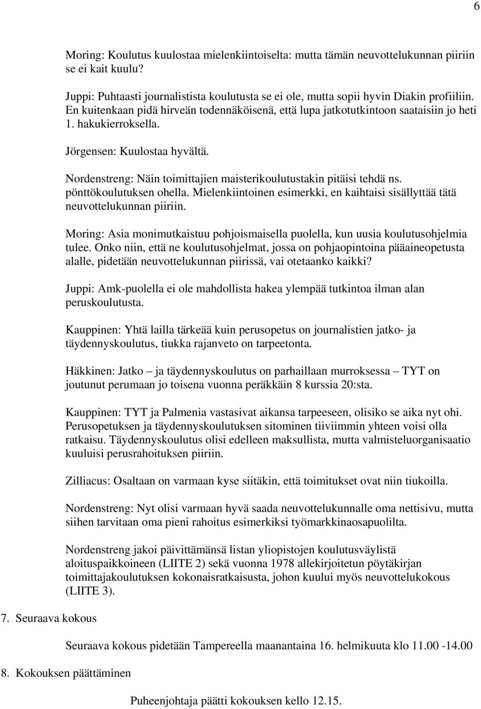 Jörgensen: Kuulostaa hyvältä. Nordenstreng: Näin toimittajien maisterikoulutustakin pitäisi tehdä ns. pönttökoulutuksen ohella.