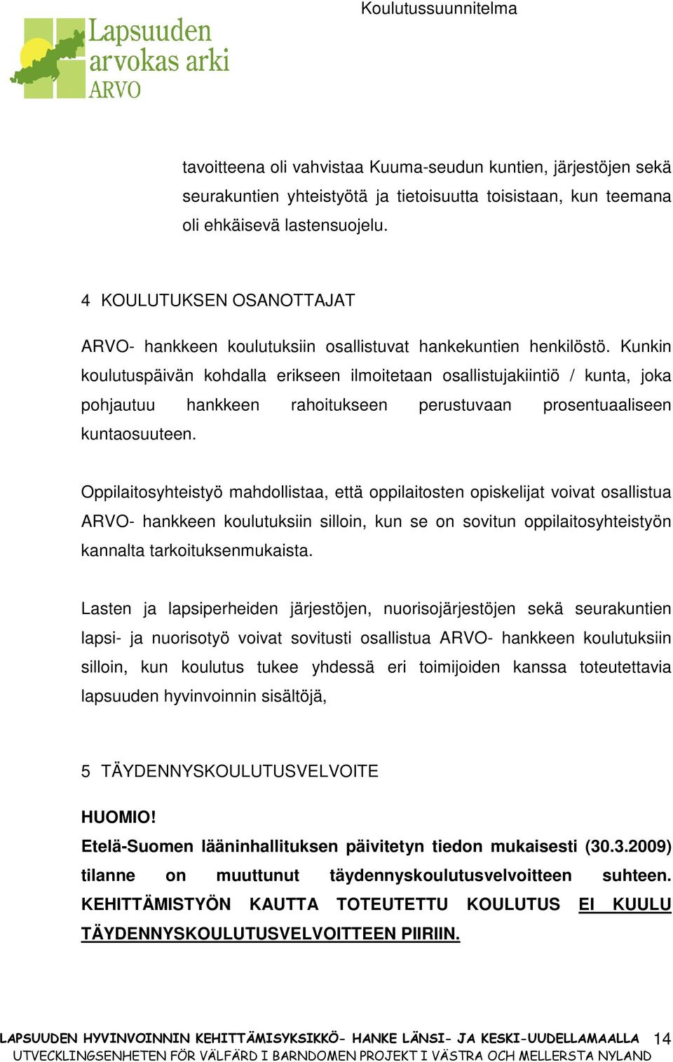 Kunkin koulutuspäivän kohdalla erikseen ilmoitetaan osallistujakiintiö / kunta, joka pohjautuu hankkeen rahoitukseen perustuvaan prosentuaaliseen kuntaosuuteen.