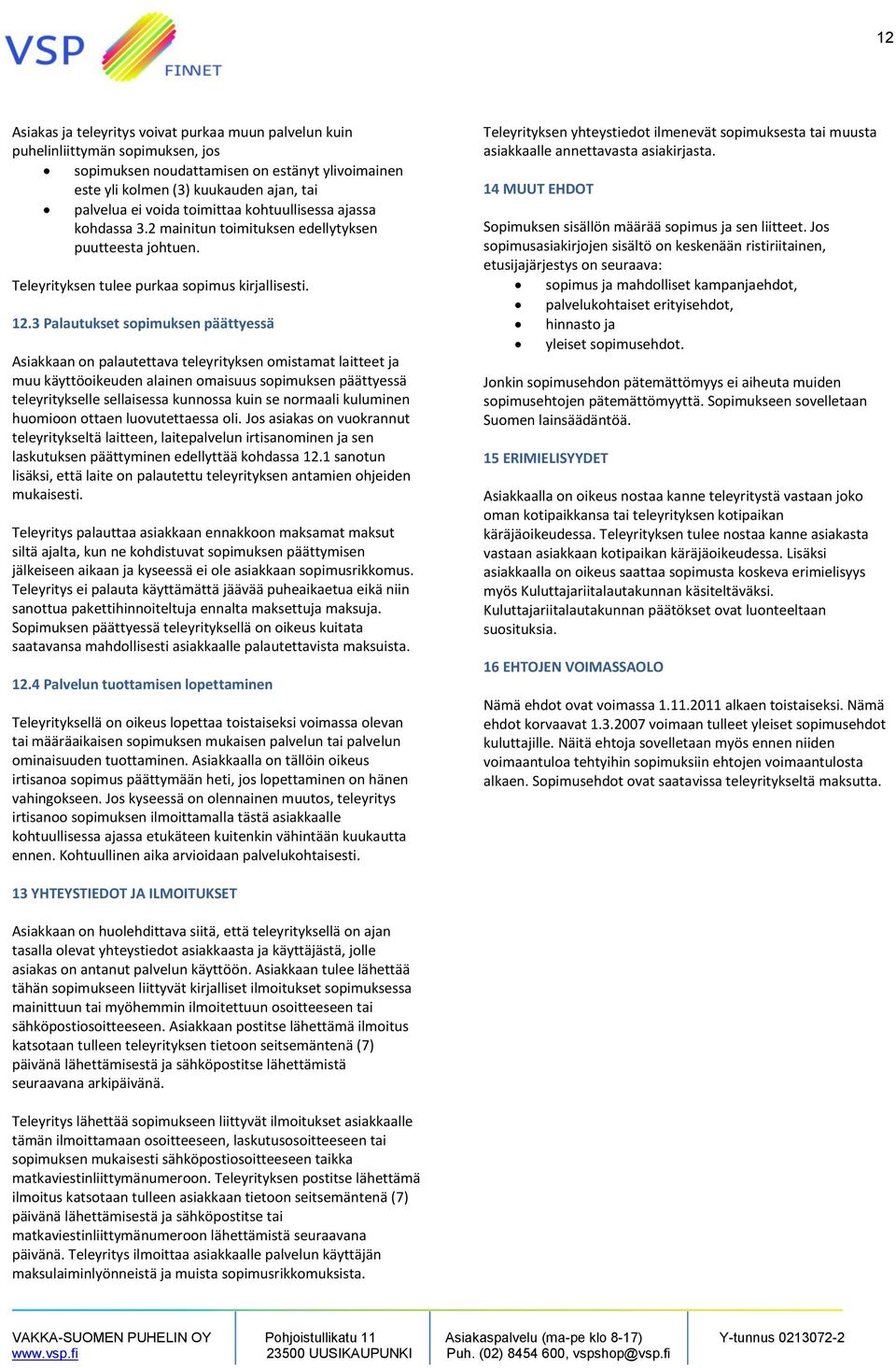 3 Palautukset sopimuksen päättyessä Asiakkaan on palautettava teleyrityksen omistamat laitteet ja muu käyttöoikeuden alainen omaisuus sopimuksen päättyessä teleyritykselle sellaisessa kunnossa kuin
