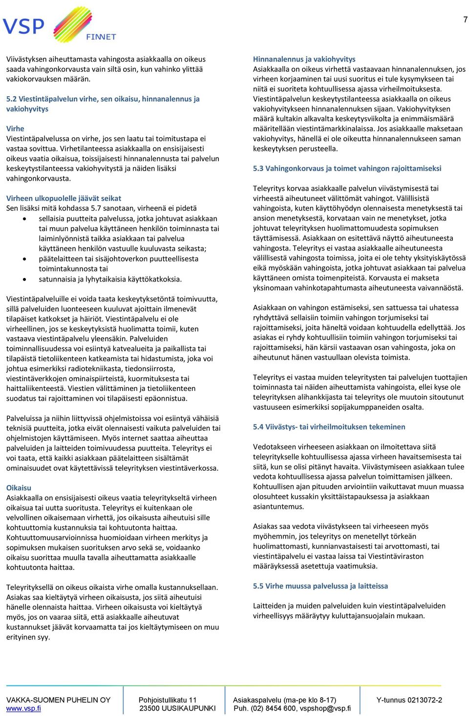 Virhetilanteessa asiakkaalla on ensisijaisesti oikeus vaatia oikaisua, toissijaisesti hinnanalennusta tai palvelun keskeytystilanteessa vakiohyvitystä ja näiden lisäksi vahingonkorvausta.