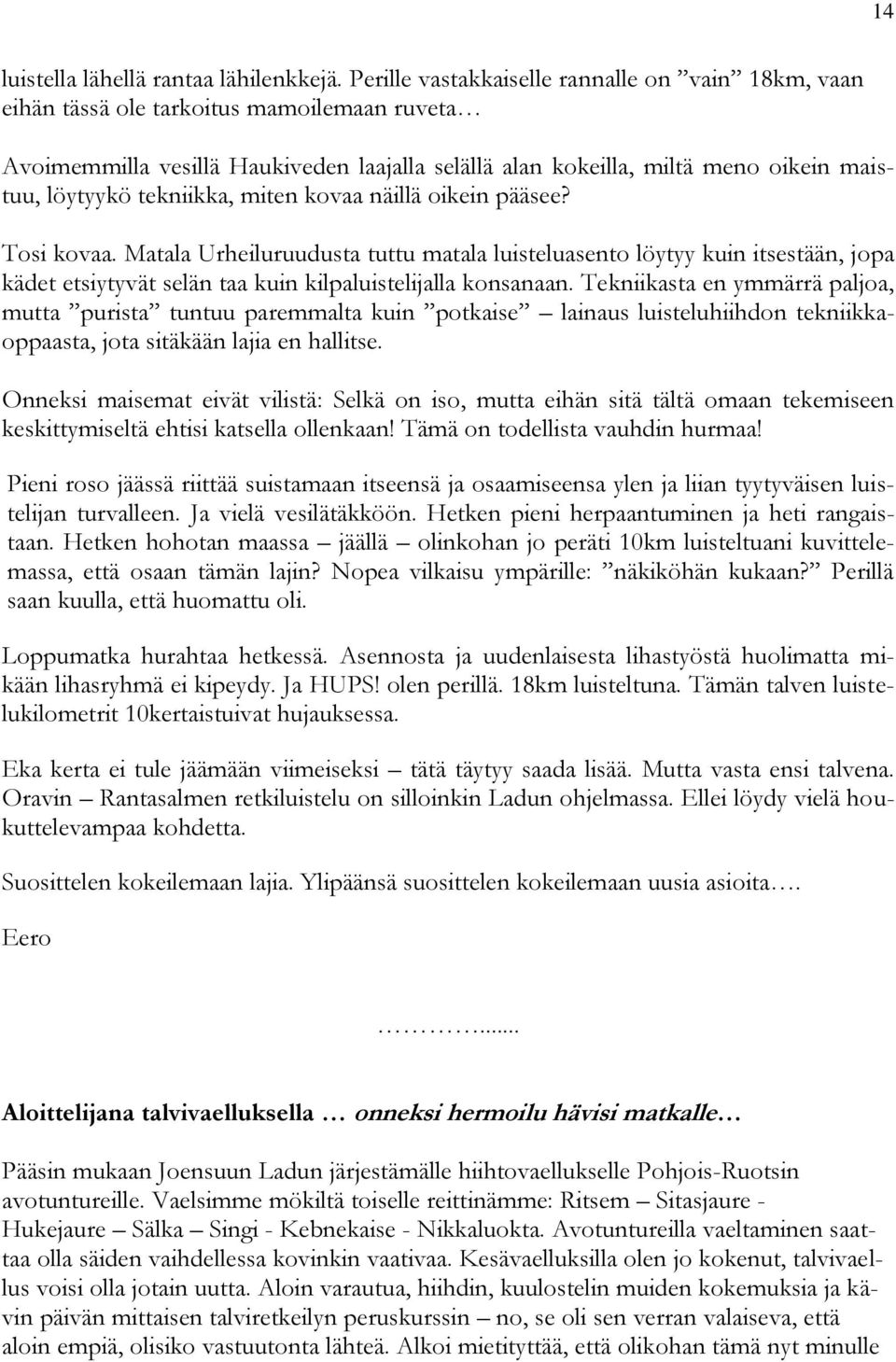 tekniikka, miten kovaa näillä oikein pääsee? Tosi kovaa. Matala Urheiluruudusta tuttu matala luisteluasento löytyy kuin itsestään, jopa kädet etsiytyvät selän taa kuin kilpaluistelijalla konsanaan.