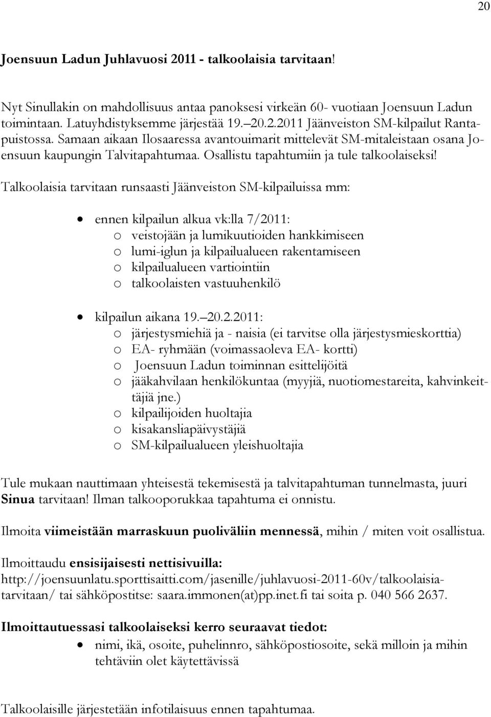 Talkoolaisia tarvitaan runsaasti Jäänveiston SM-kilpailuissa mm: ennen kilpailun alkua vk:lla 7/2011: o veistojään ja lumikuutioiden hankkimiseen o lumi-iglun ja kilpailualueen rakentamiseen o