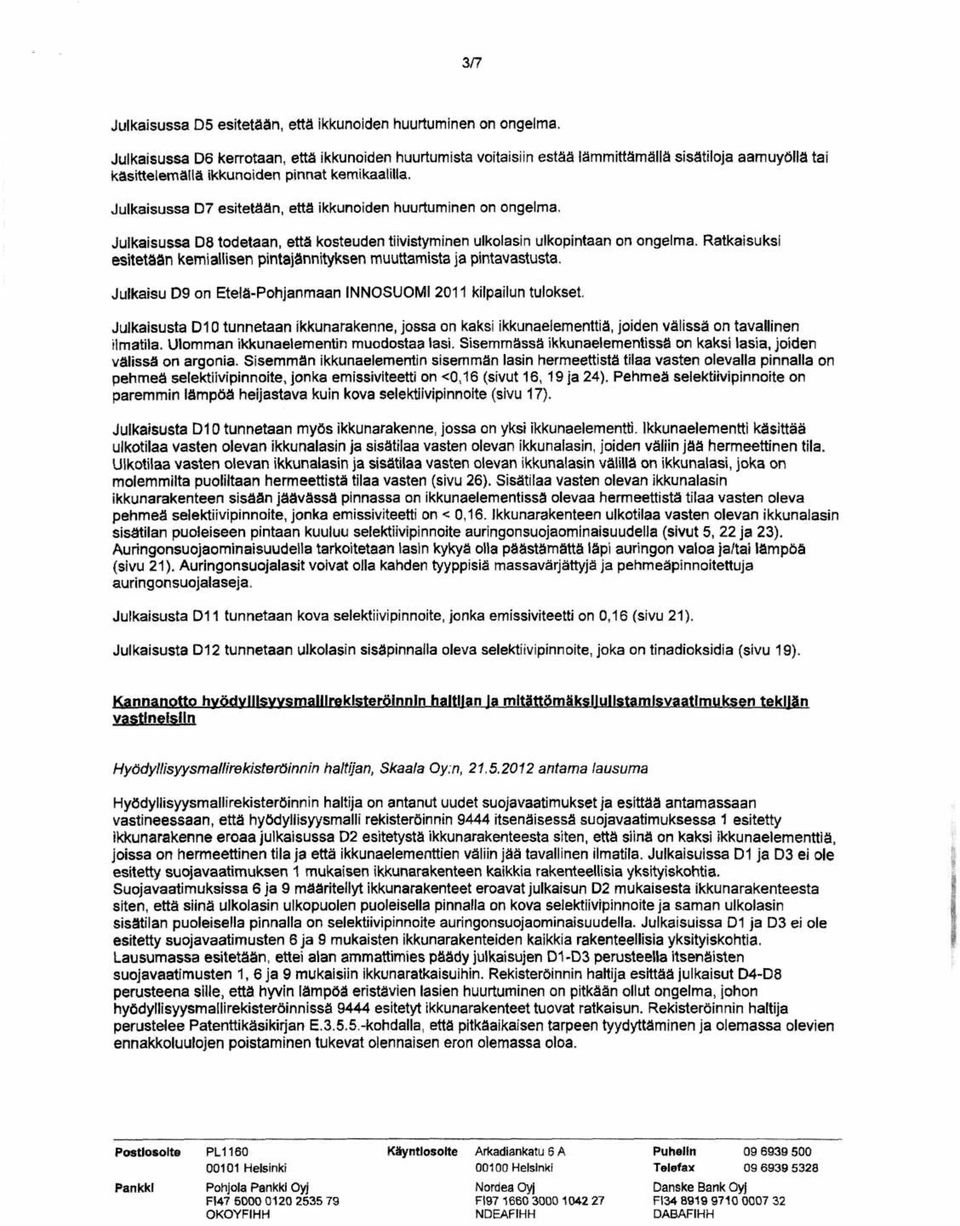 Julkaisussa D7 esitetään, että ikkunoiden huurtuminen on ongelma. Julkaisussa D8 todetaan, että kosteuden tiivistyminen ulkolasin ulkopintaan on ongelma.