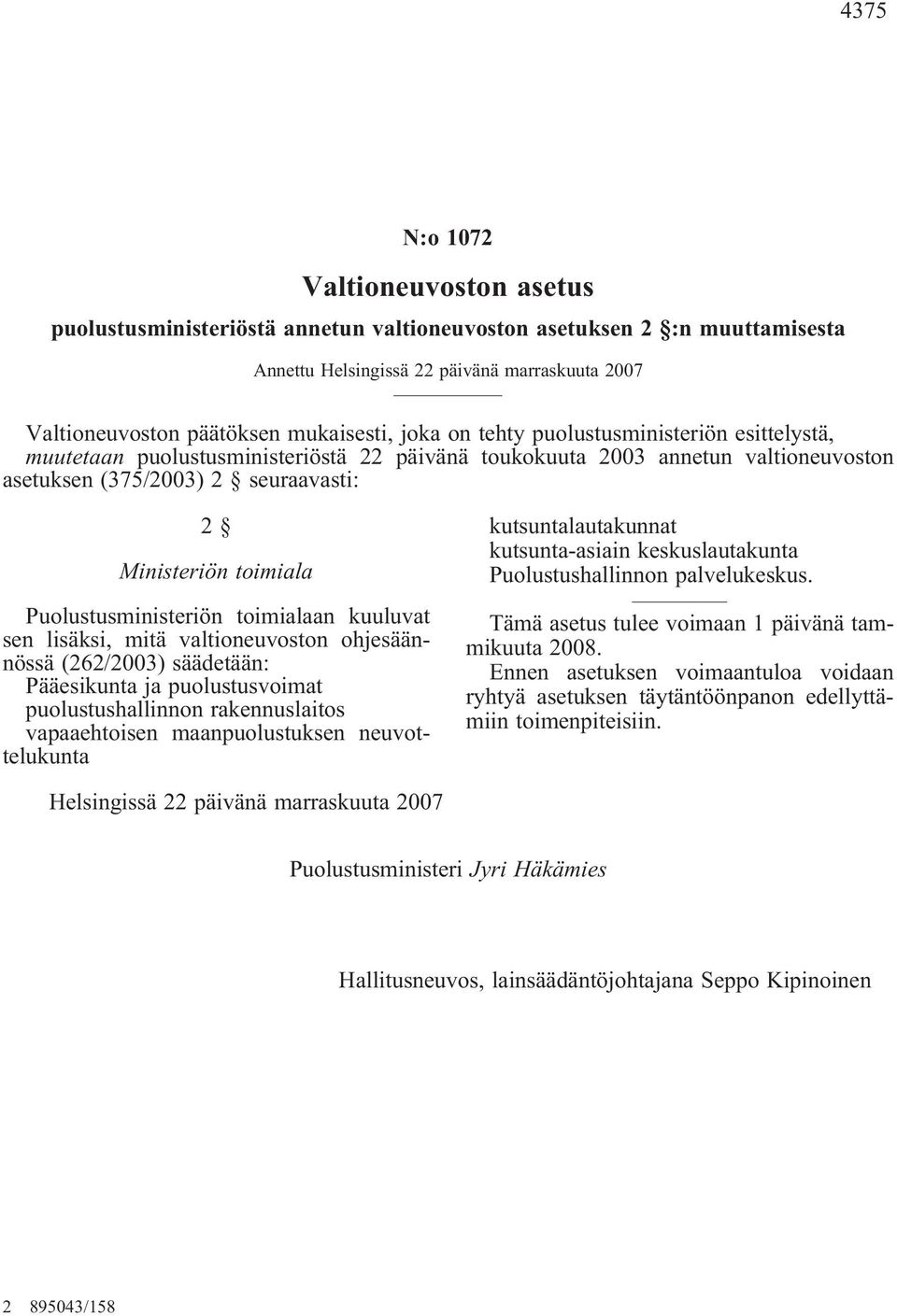 Puolustusministeriön toimialaan kuuluvat sen lisäksi, mitä valtioneuvoston ohjesäännössä (262/2003) säädetään: Pääesikunta ja puolustusvoimat puolustushallinnon rakennuslaitos vapaaehtoisen