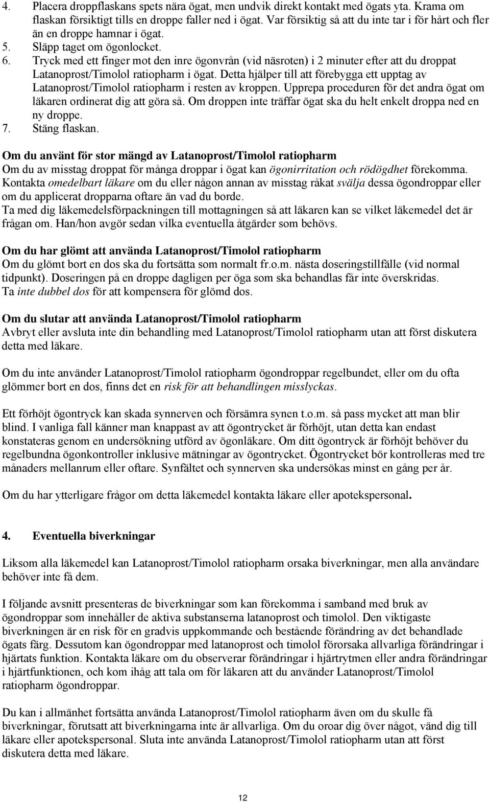 Tryck med ett finger mot den inre ögonvrån (vid näsroten) i 2 minuter efter att du droppat Latanoprost/Timolol ratiopharm i ögat.