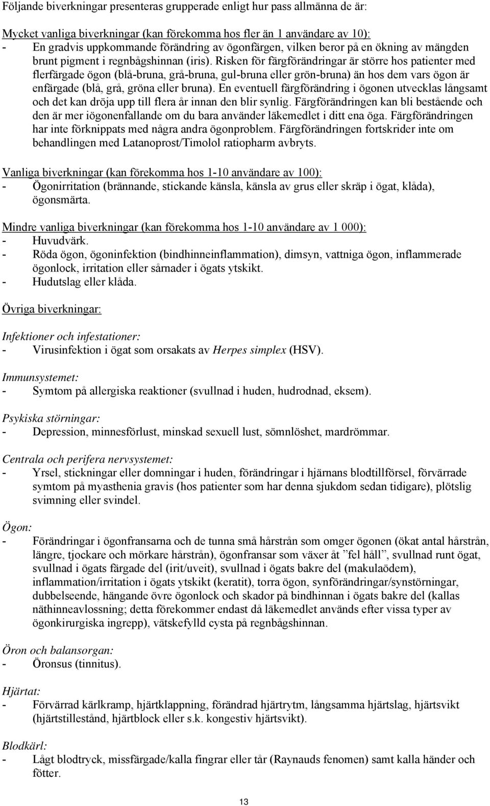 Risken för färgförändringar är större hos patienter med flerfärgade ögon (blå-bruna, grå-bruna, gul-bruna eller grön-bruna) än hos dem vars ögon är enfärgade (blå, grå, gröna eller bruna).