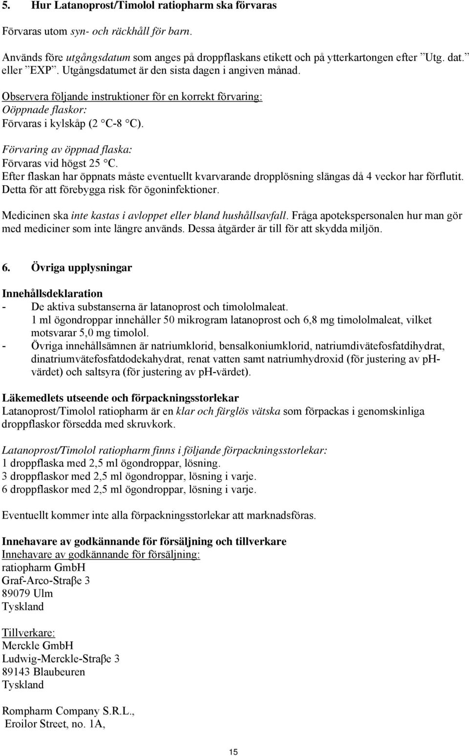 Förvaring av öppnad flaska: Förvaras vid högst 25 C. Efter flaskan har öppnats måste eventuellt kvarvarande dropplösning slängas då 4 veckor har förflutit.