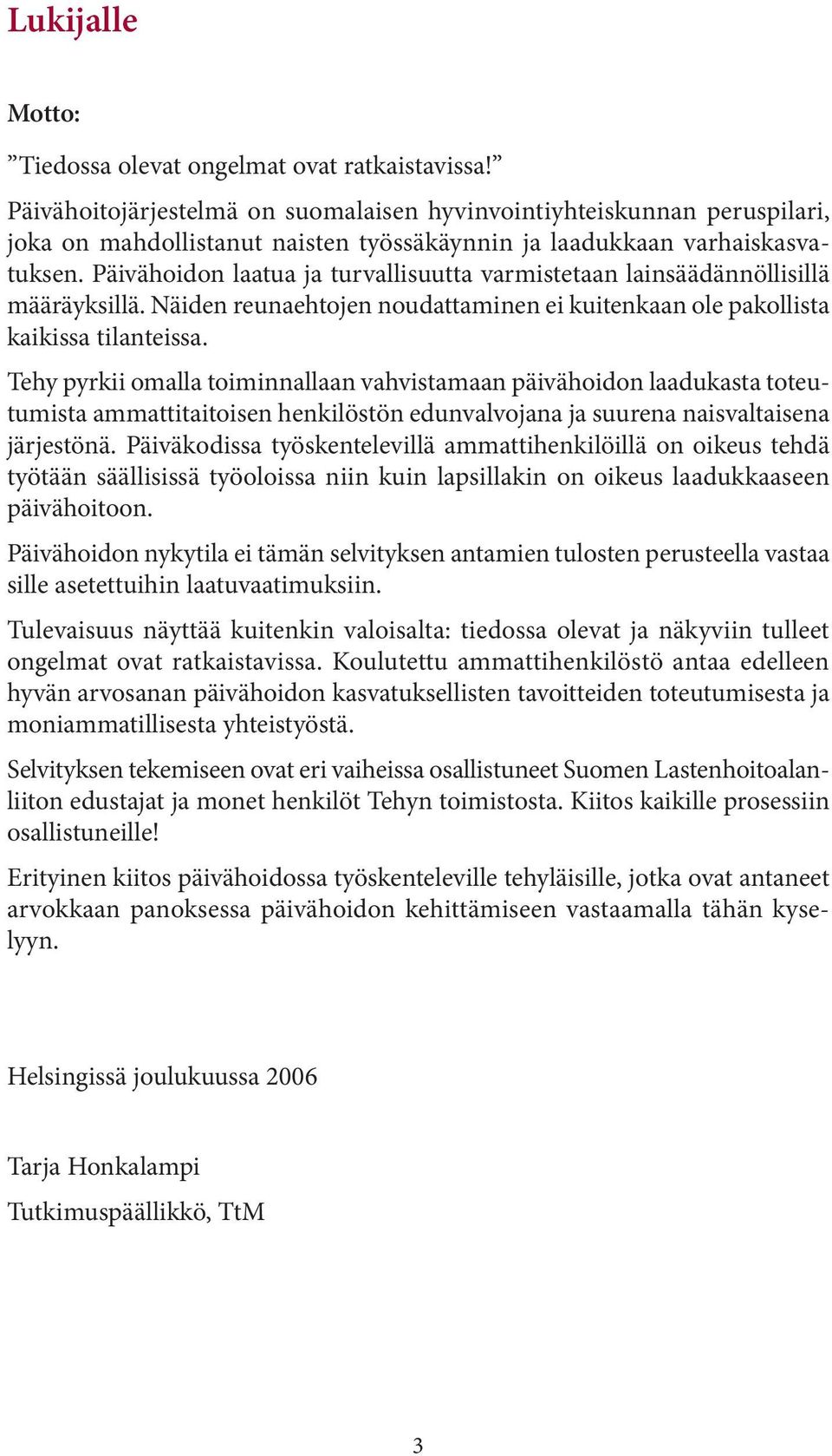 Päivähoidon laatua ja turvallisuutta varmistetaan lainsäädännöllisillä määräyksillä. Näiden reunaehtojen noudattaminen ei kuitenkaan ole pakollista kaikissa tilanteissa.