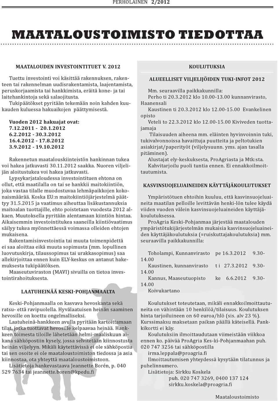 Tukipäätökset pyritään tekemään noin kahden kuukauden kuluessa hakuaikojen päättymisestä. Vuoden 2012 hakuajat ovat: 7.12.2011-20.1.2012 6.2.2012-30.3.2012 16.4.2012-17.8.2012 3.9.2012-19.10.