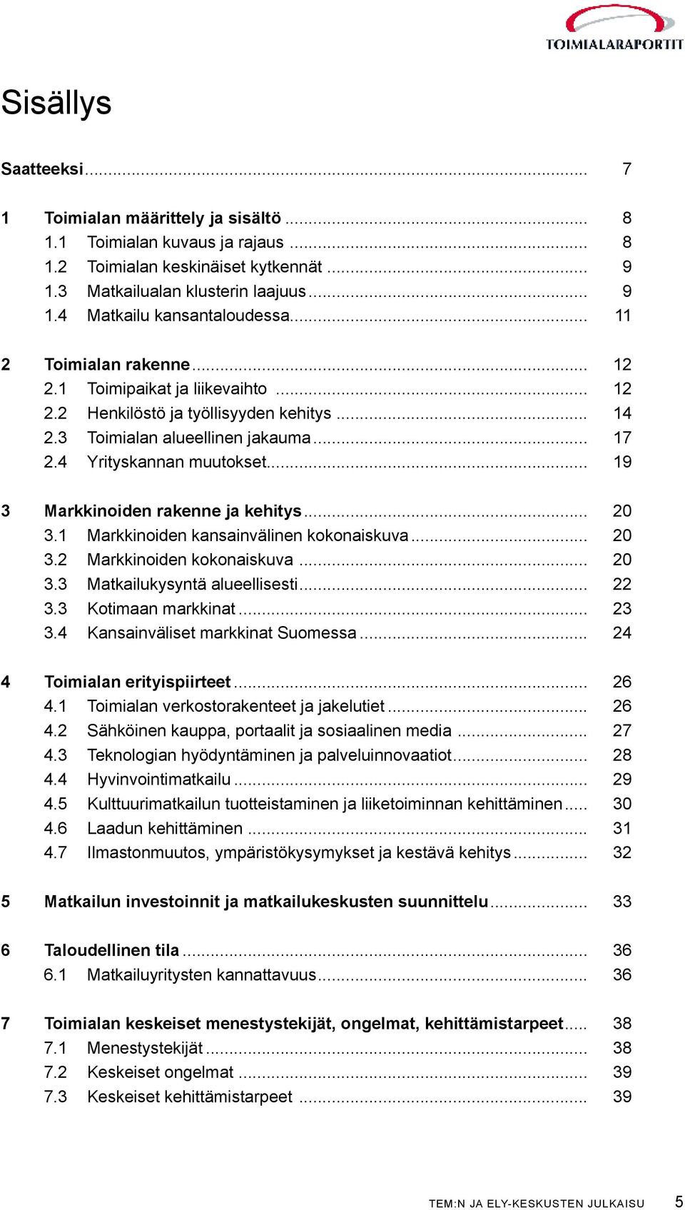 .. 19 3 Markkinoiden rakenne ja kehitys... 20 3.1 Markkinoiden kansainvälinen kokonaiskuva... 20 3.2 Markkinoiden kokonaiskuva... 20 3.3 Matkailukysyntä alueellisesti... 22 3.3 Kotimaan markkinat.