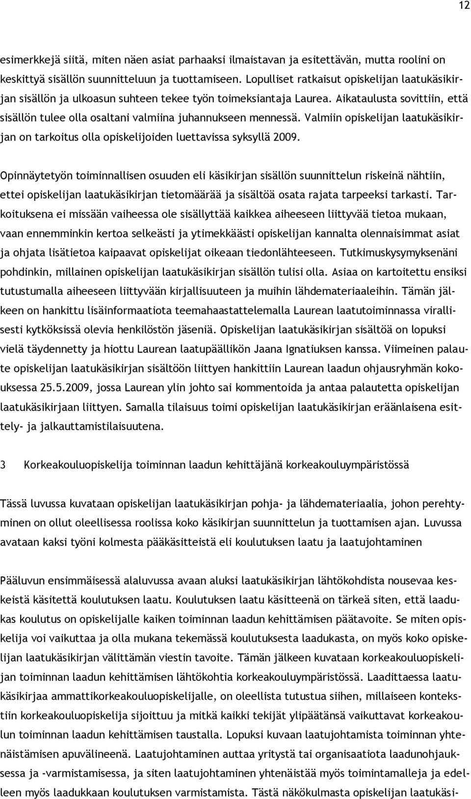 Aikataulusta sovittiin, että sisällön tulee olla osaltani valmiina juhannukseen mennessä. Valmiin opiskelijan laatukäsikirjan on tarkoitus olla opiskelijoiden luettavissa syksyllä 2009.