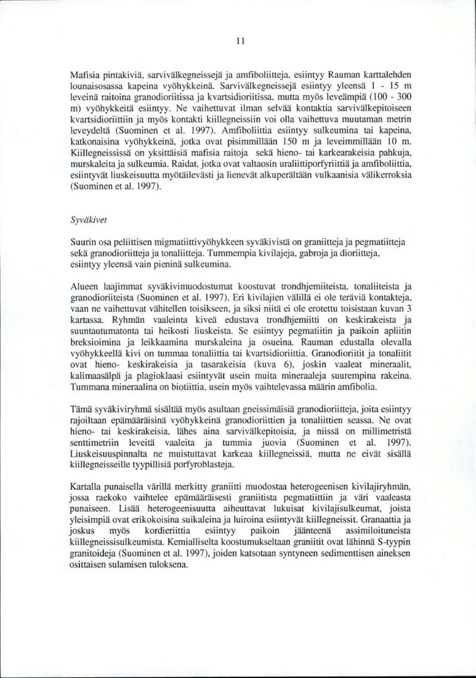 Ne vaihettuvat ilman selvää kontaktia sarvivälkepitoiseen kvartsidioriittiin ja myös kontakti kiillegneissiin voi olla vaihettuva muutaman metrin leveydeltä (Suominen et al. 1997).