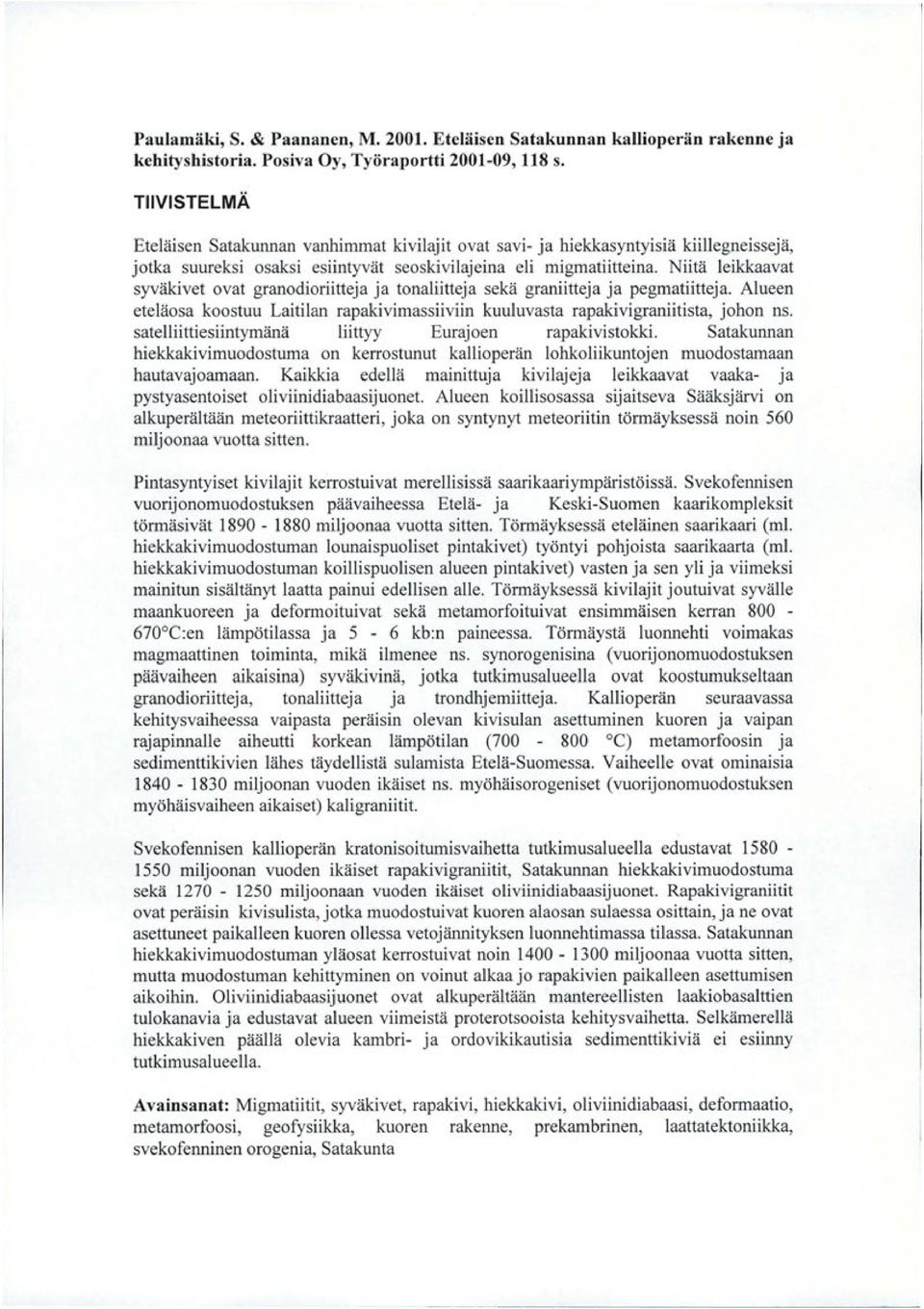 Niitä leikkaavat syväkivet ovat granodioriitteja ja tonaliitteja sekä graniitteja ja pegmatiitteja. Alueen eteläosa koostuu Laitilan rapakivimassiiviin kuuluvasta rapakivigraniitista, johon ns.