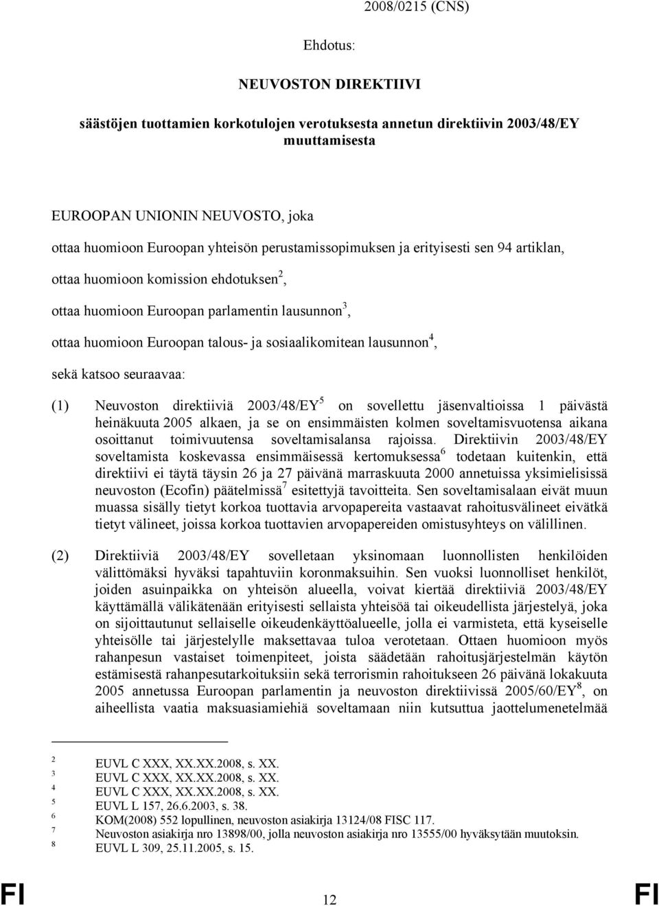 sosiaalikomitean lausunnon 4, sekä katsoo seuraavaa: (1) Neuvoston direktiiviä 2003/48/EY 5 on sovellettu jäsenvaltioissa 1 päivästä heinäkuuta 2005 alkaen, ja se on ensimmäisten kolmen