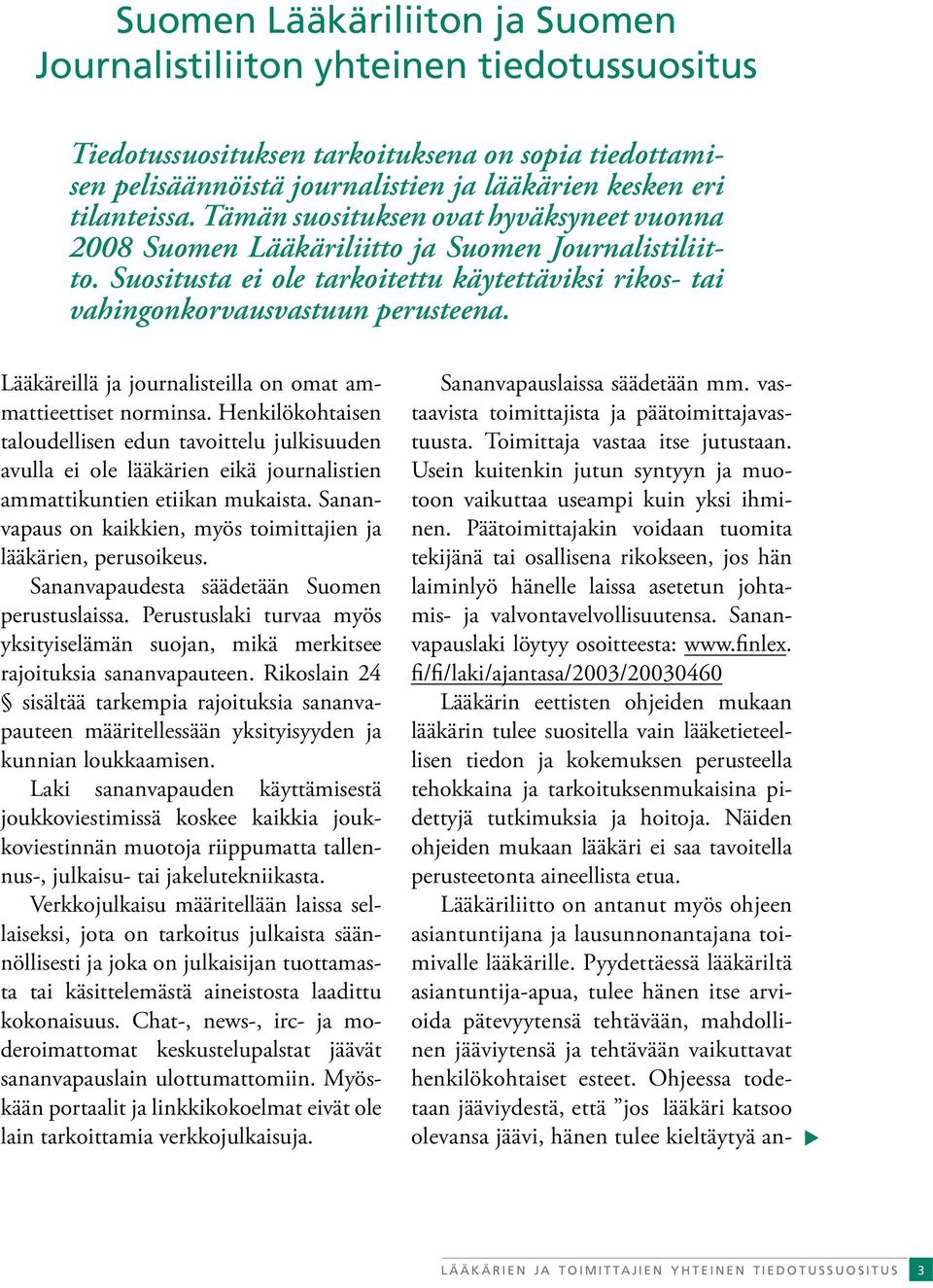 Lääkäreillä ja journalisteilla on omat ammattieettiset norminsa. Henkilökohtaisen taloudellisen edun tavoittelu julkisuuden avulla ei ole lääkärien eikä journalistien ammattikuntien etiikan mukaista.