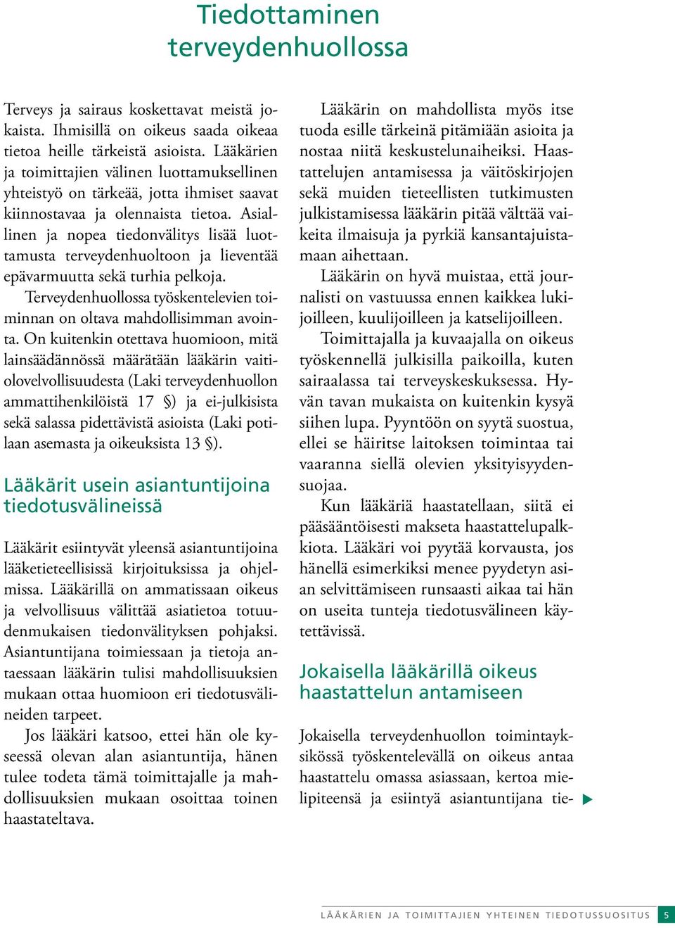 Asiallinen ja nopea tiedonvälitys lisää luottamusta terveydenhuoltoon ja lieventää epävarmuutta sekä turhia pelkoja. Terveydenhuollossa työskentelevien toiminnan on oltava mahdollisimman avointa.