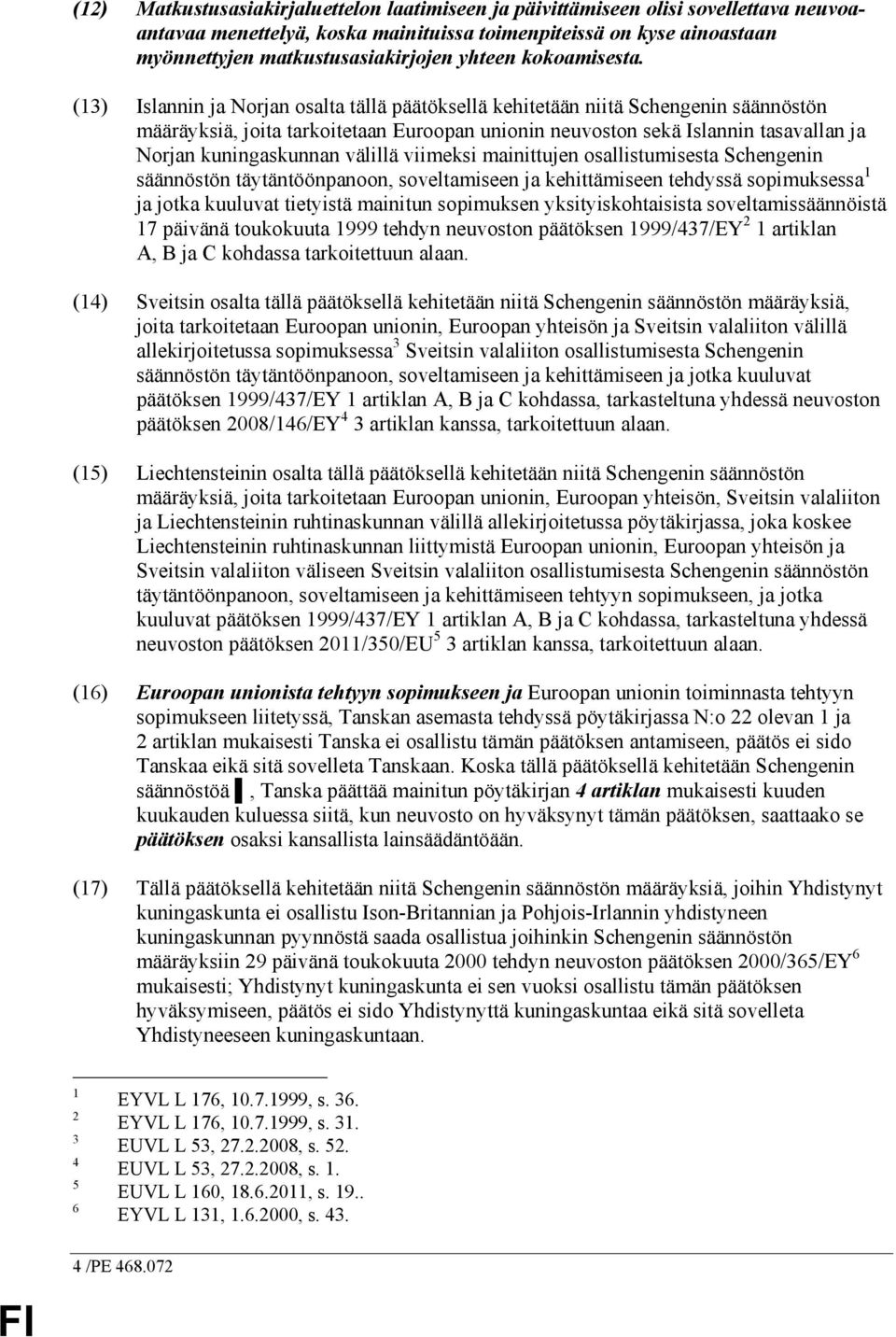 (13) Islannin ja Norjan osalta tällä päätöksellä kehitetään niitä Schengenin säännöstön määräyksiä, joita tarkoitetaan Euroopan unionin neuvoston sekä Islannin tasavallan ja Norjan kuningaskunnan