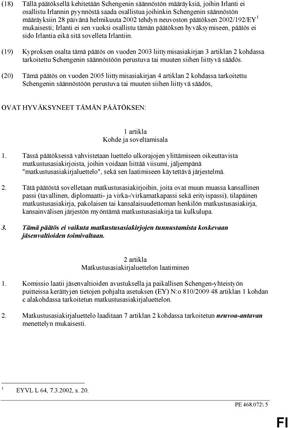 (19) Kyproksen osalta tämä päätös on vuoden 2003 liittymisasiakirjan 3 artiklan 2 kohdassa tarkoitettu Schengenin säännöstöön perustuva tai muuten siihen liittyvä säädös.