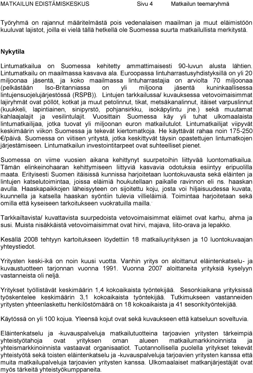 Euroopassa lintuharrastusyhdistyksillä on yli 20 miljoonaa jäsentä, ja koko maailmassa lintuharrastajia on arviolta 70 miljoonaa (pelkästään Iso-Britanniassa on yli miljoona jäsentä kuninkaallisessa