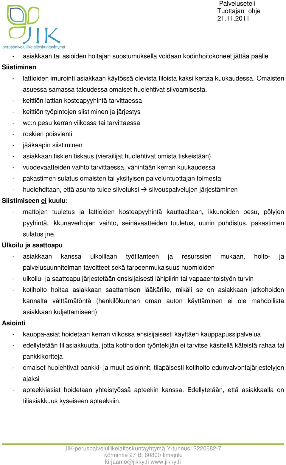 - keittiön lattian kosteapyyhintä tarvittaessa - keittiön työpintojen siistiminen ja järjestys - wc:n pesu kerran viikossa tai tarvittaessa - roskien poisvienti - jääkaapin siistiminen - asiakkaan