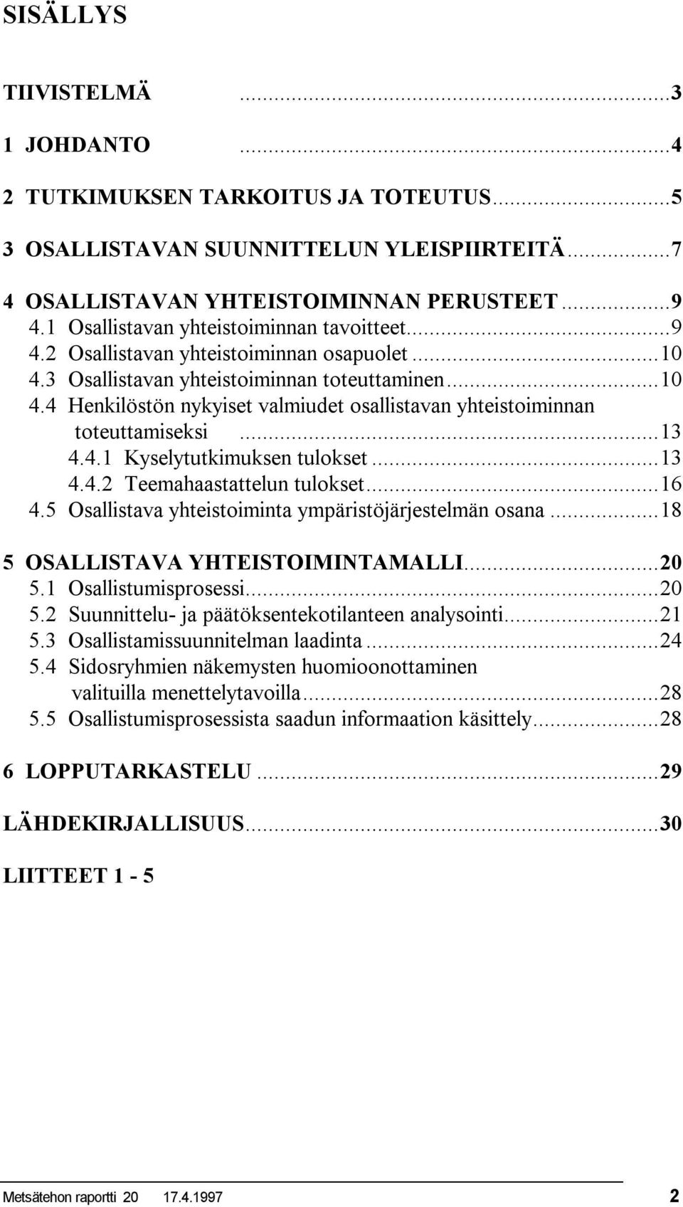 ..13 4.4.1 Kyselytutkimuksen tulokset...13 4.4.2 Teemahaastattelun tulokset...16 4.5 Osallistava yhteistoiminta ympäristöjärjestelmän osana...18 5 OSALLISTAVA YHTEISTOIMINTAMALLI...20 5.