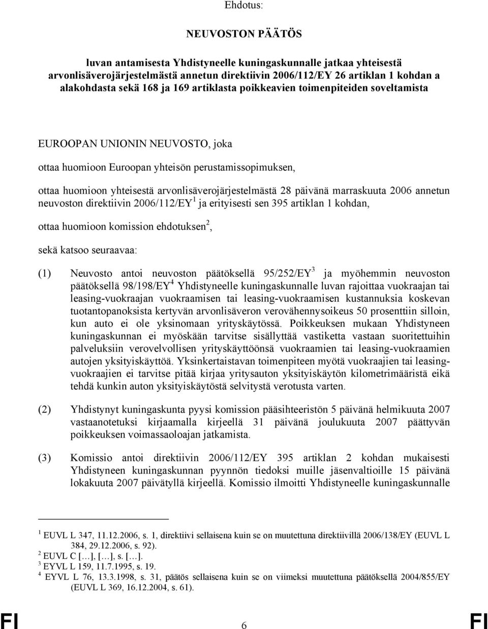 päivänä marraskuuta 2006 annetun neuvoston direktiivin 2006/112/EY 1 ja erityisesti sen 395 artiklan 1 kohdan, ottaa huomioon komission ehdotuksen 2, sekä katsoo seuraavaa: (1) Neuvosto antoi