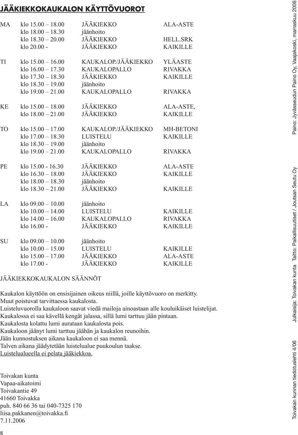 00 21.00 JÄÄKIEKKO KAIKILLE TO klo 15.00 17.00 KAUKALOP./JÄÄKIEKKO MH-BETONI klo 17.00 18.30 LUISTELU KAIKILLE klo 18.30 19.00 jäänhoito klo 19.00 21.00 KAUKALOPALLO RIVAKKA PE klo 15.00-16.