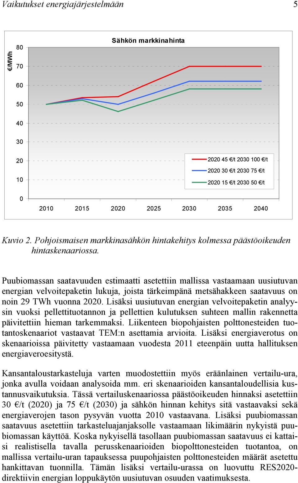 Puubiomassan saatavuuden estimaatti asetettiin mallissa vastaamaan uusiutuvan energian velvoitepaketin lukuja, joista tärkeimpänä metsähakkeen saatavuus on noin 29 TWh vuonna 22.