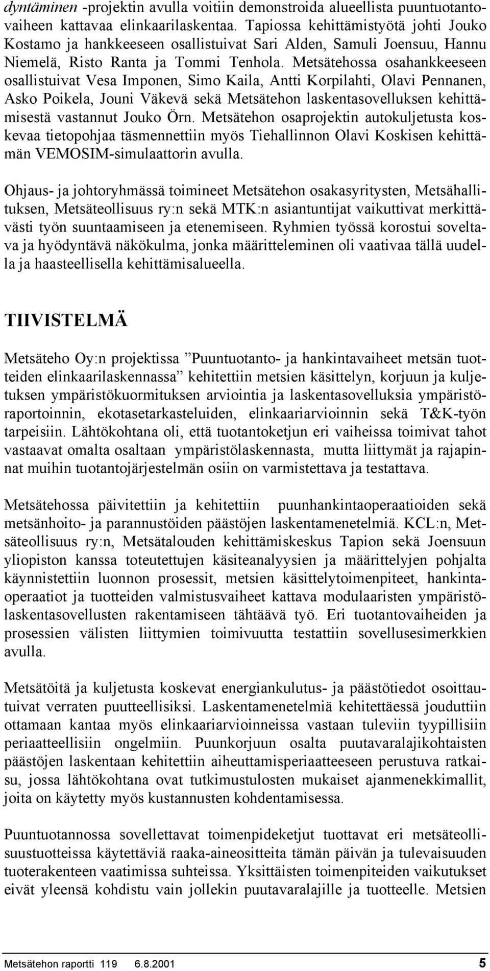 Metsätehossa osahankkeeseen osallistuivat Vesa Imponen, Simo Kaila, Antti Korpilahti, Olavi Pennanen, Asko Poikela, Jouni Väkevä sekä Metsätehon laskentasovelluksen kehittämisestä vastannut Jouko Örn.